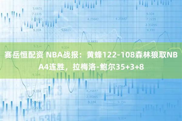 赛岳恒配资 NBA战报：黄蜂122-108森林狼取NBA4连胜，拉梅洛-鲍尔35+3+8